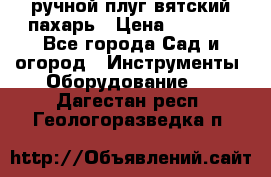 ручной плуг вятский пахарь › Цена ­ 2 000 - Все города Сад и огород » Инструменты. Оборудование   . Дагестан респ.,Геологоразведка п.